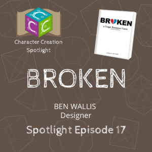 Character Creation Spotlight – E17 – Broken with Ben Wallis [Designer]